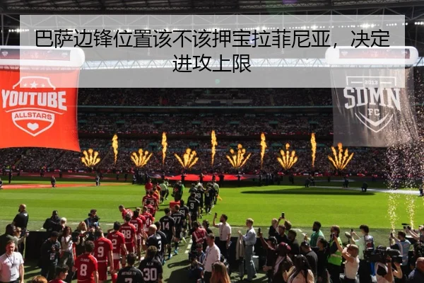 巴萨边锋位置该不该押宝拉菲尼亚，决定进攻上限