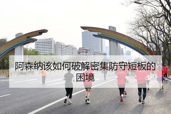 阿森纳该如何破解密集防守短板的困境
