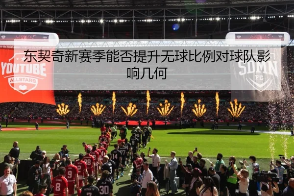 东契奇新赛季能否提升无球比例对球队影响几何