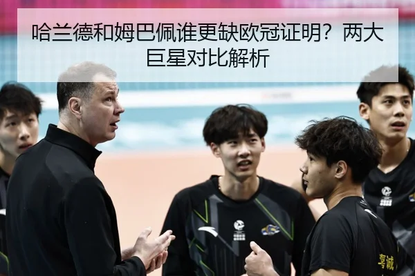 哈兰德和姆巴佩谁更缺欧冠证明？两大巨星对比解析