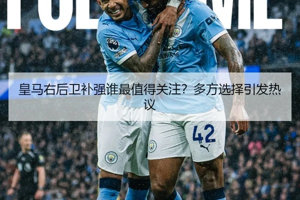 皇马右后卫补强谁最值得关注？多方选择引发热议