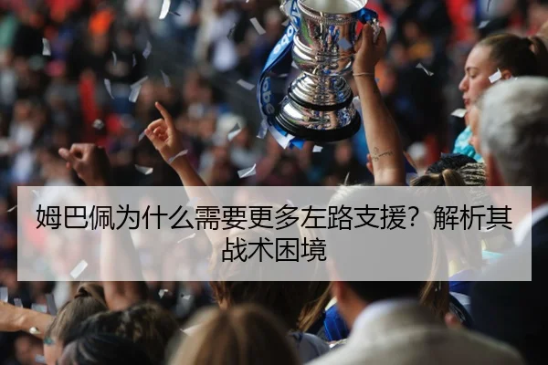 姆巴佩为什么需要更多左路支援？解析其战术困境