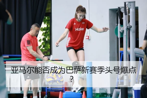 亚马尔能否成为巴萨新赛季头号爆点？