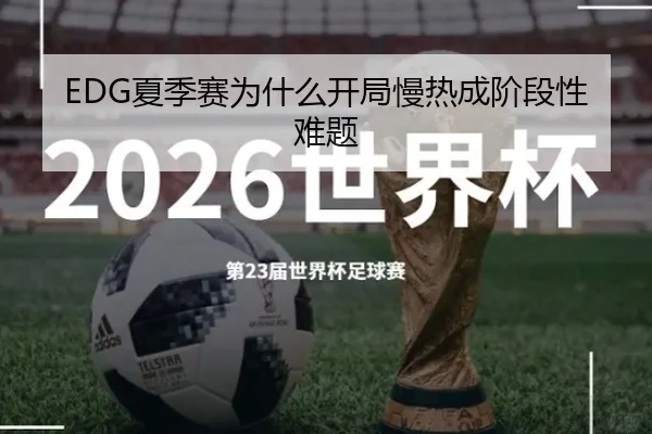 EDG夏季赛为什么开局慢热成阶段性难题