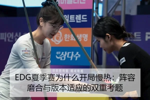 EDG夏季赛为什么开局慢热：阵容磨合与版本适应的双重考题