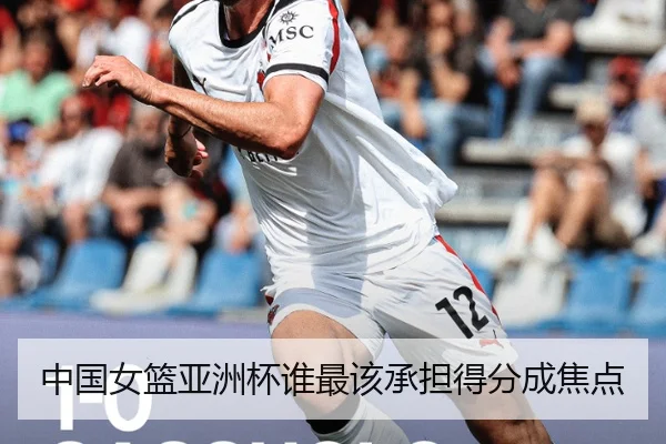 中国女篮亚洲杯谁最该承担得分成焦点