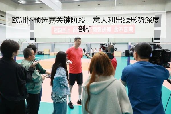 欧洲杯预选赛关键阶段，意大利出线形势深度剖析