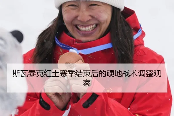 斯瓦泰克红土赛季结束后的硬地战术调整观察