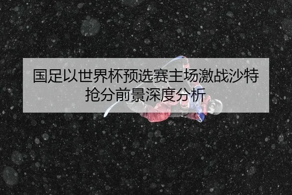 国足以世界杯预选赛主场激战沙特 抢分前景深度分析