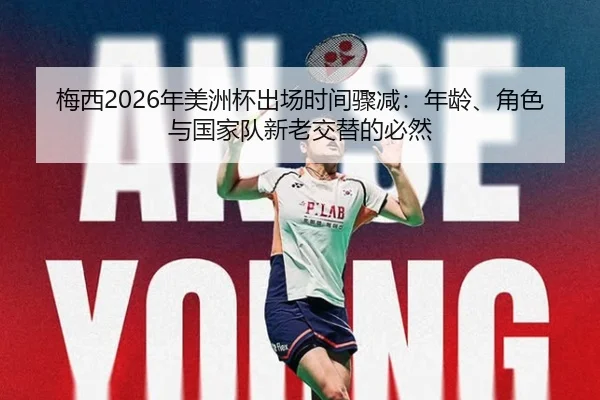 梅西2026年美洲杯出场时间骤减：年龄、角色与国家队新老交替的必然